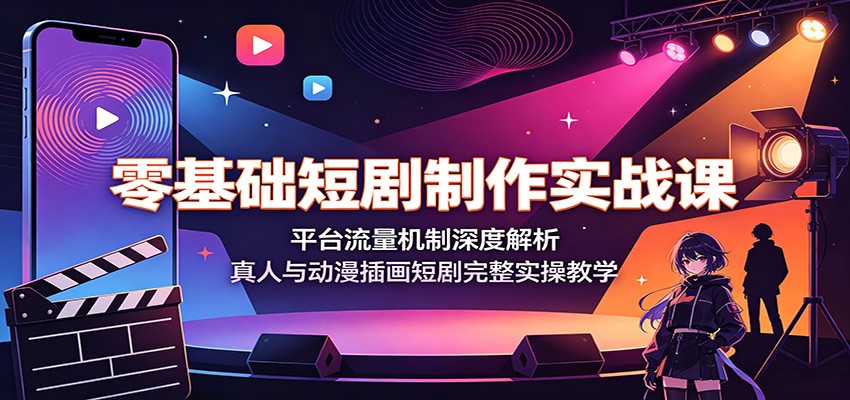 零基础短剧制作实战课：平台流量机制深度解析，真人与动漫插画短剧完整实操教学|无忧资源社