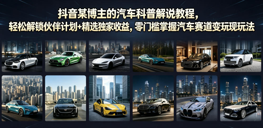 抖音某博主的汽车科普解说教程，轻松解锁伙伴计划+精选独家收益，零门槛掌握汽车赛道变现玩法|无忧资源社