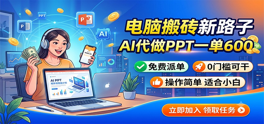 电脑搬砖新路子：AI代做PPT一单600，免费派单，0门槛可干|无忧资源社