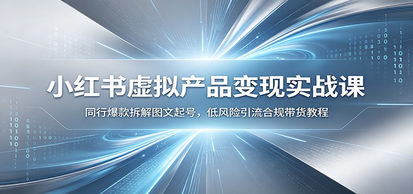 小红书虚拟产品变现实战课：同行爆款拆解图文起号，低风险引流合规带货教程|无忧资源社