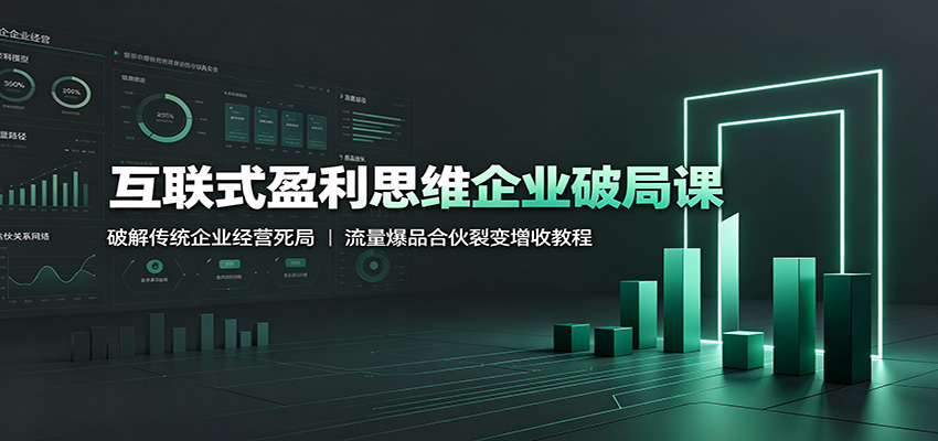 互联式盈利思维企业破局课：破解传统企业经营死局，流量爆品合伙裂变增收教程|无忧资源社