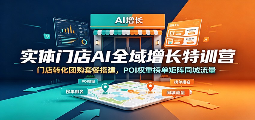实体门店AI全域增长特训营：门店转化团购套餐搭建，POI权重榜单矩阵同城流量|无忧资源社