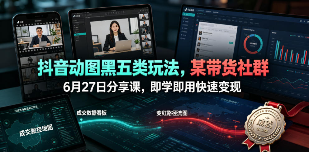 抖音动图黑五类玩法，某带货社群6月27日分享课，即学即用快速变现|无忧资源社