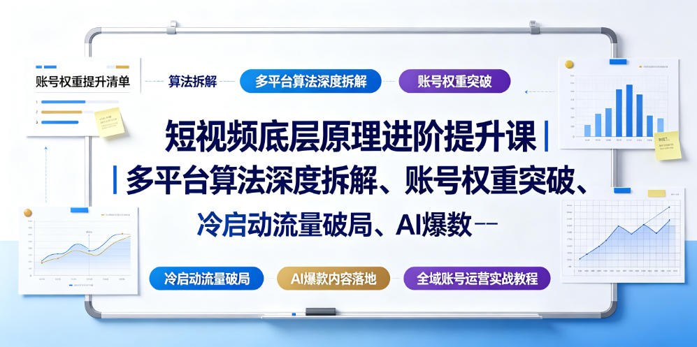 短视频底层原理进阶提升课｜多平台算法深度拆解、账号权重突破、冷启动流量破局、AI爆款内容落地与全域账号运营实战教程|无忧资源社