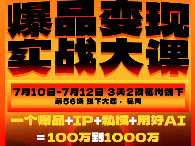 爆品变现实战大课，从爆品，到流量，到成交，一个爆品+IP+私域+用好AI=100W到1000W（7月10-12日）|无忧资源社