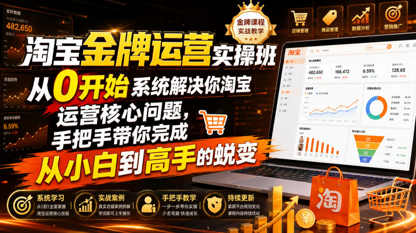 淘宝金牌运营实操班，从0开始系统解决你淘宝运营核心问题，手把手带你完成从小白到高手的蜕变（2026年7月）|无忧资源社