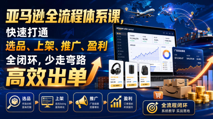 亚马逊全流程体系课，快速打通选品、上架、推广、盈利全闭环，少走弯路高效出单|无忧资源社