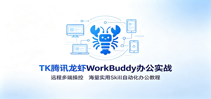 MK腾讯龙虾WorkBuddy办公实战：远程多端操控，海量实用Skill自动化办公教程|无忧资源社