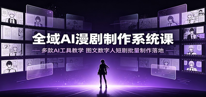 全域AI漫剧制作系统课：多款AI工具教学，图文数字人短剧批量制作落地|无忧资源社