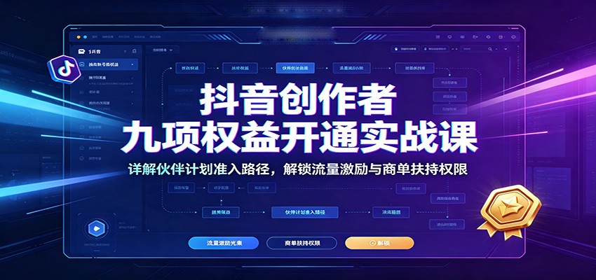 抖音创作者九项权益开通实战课：详解伙伴计划准入路径，解锁流量激励与商单扶持权限|无忧资源社