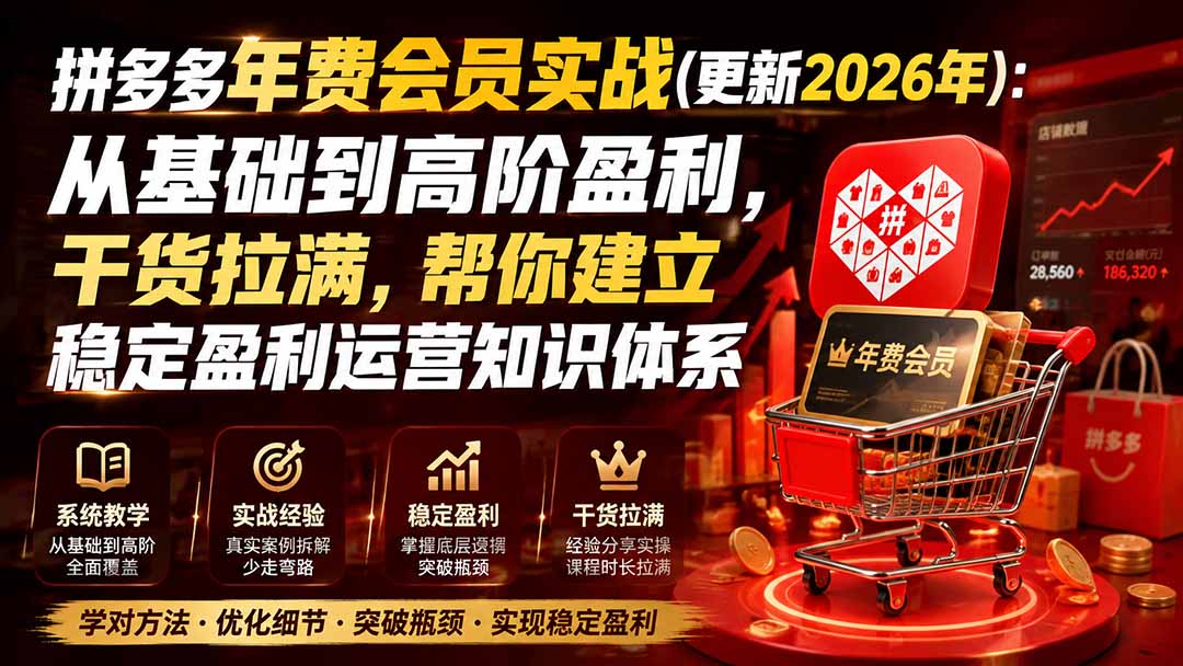 (19838期)拼多多年费会员实战(更新2026年):从基础到高阶盈利,干货拉满,帮你建立稳定盈利运营知识体系|无忧资源社