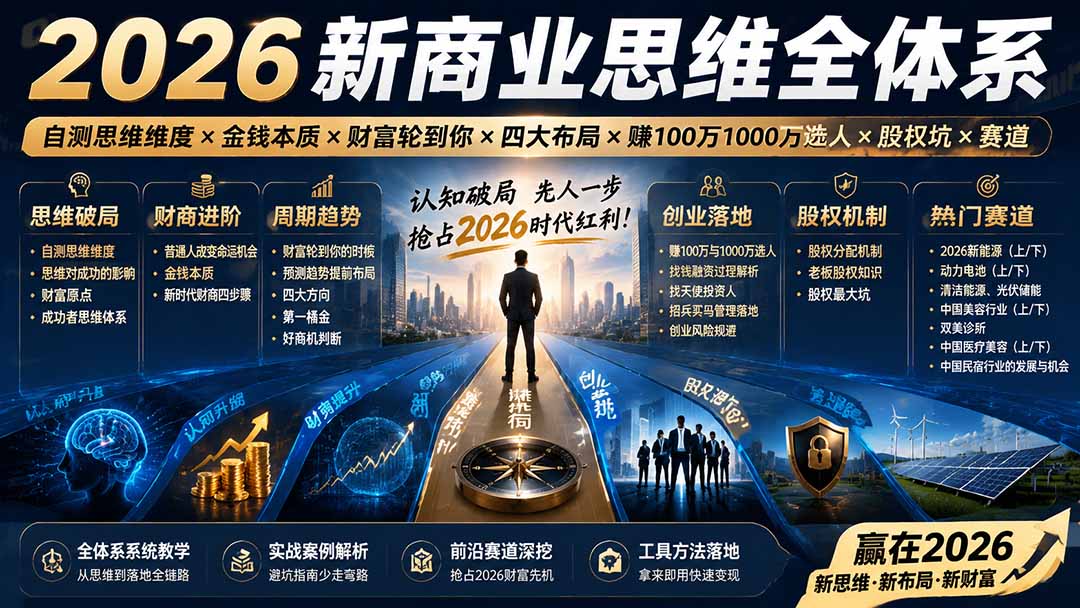 （19696期）2026新商业思维全体系：自测思维维度×金钱本质×财富轮到你×四大布局×赚100万1000万选人×股权坑×赛道|无忧资源社