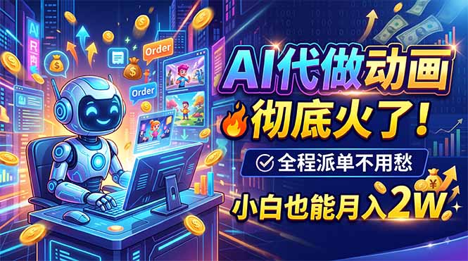 (19828期)AI代做动画,彻底火了!全程派单不用愁,小白也能月入2W|无忧资源社