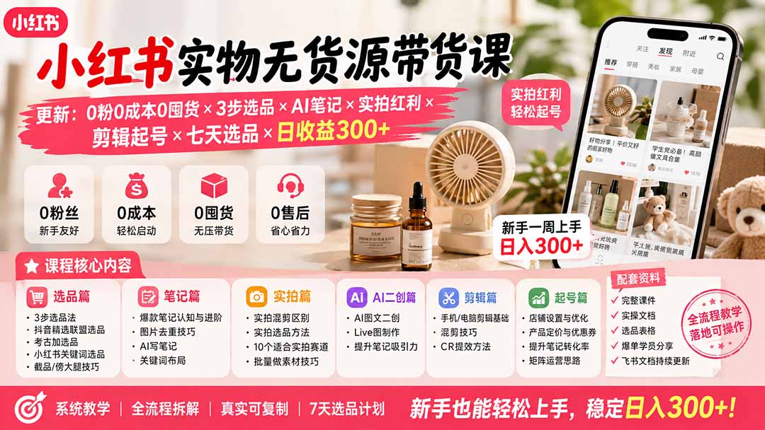 （19840期）小红书实物无货源带货课-更新：0粉0成本0囤货×3步选品×AI笔记×实拍红利×剪辑起号×七天选品×日收益300+|无忧资源社