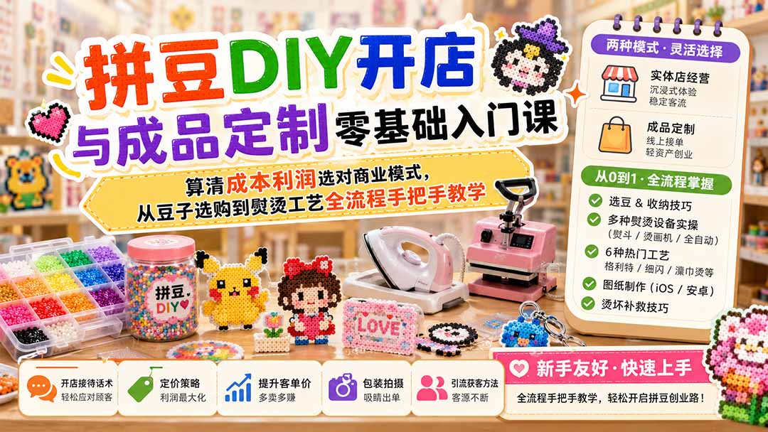 （19845期）拼豆DIY开店与成品定制零基础入门课；算清成本利润选对商业模式，从豆子选购到熨烫工艺全流程手把手教学|无忧资源社