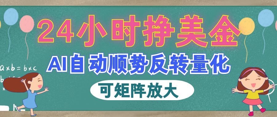 （19847期）AI自动顺势反转量化，24小时挣美金，每天见收益，可矩阵放大！|无忧资源社