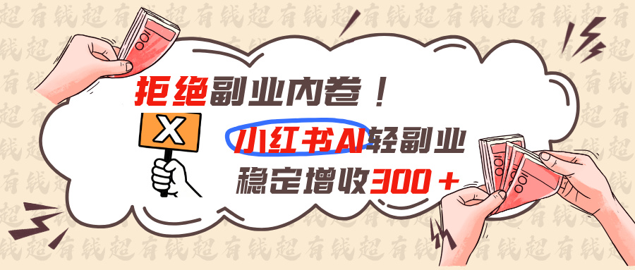 （19864期）拒绝副业内卷!小红书 AI轻副业稳定增收300+|无忧资源社