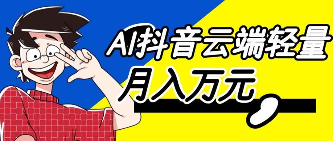 (20165期)利用AI实现抖音云端轻量,月入万元,任何人都可以做!|无忧资源社