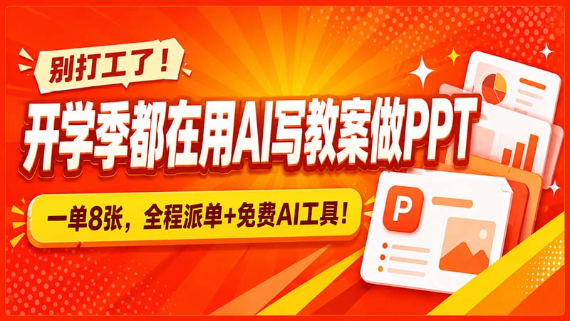 （20135期）别打工了！开学季都在用AI写教案做PPT，一单8张，全程派单+免费AI工具！|无忧资源社