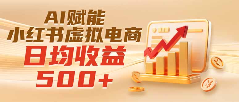 （19650期）实测落地｜AI赋能小红书虚拟电商，日均收益500+|无忧资源社