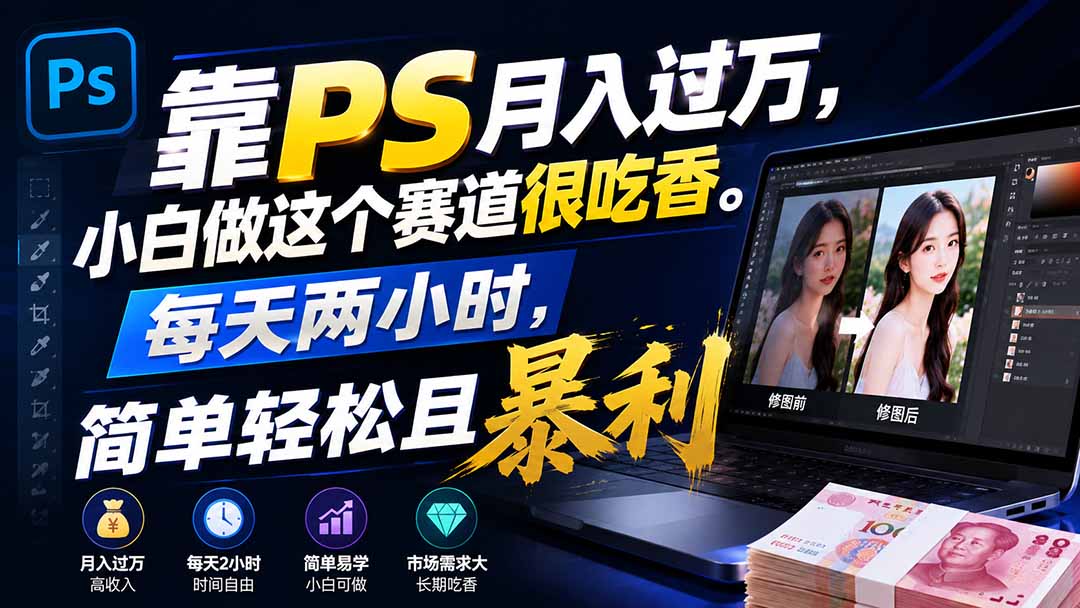 （19916期）靠PS月入过万，小白做这个赛道很吃香。每天两小时，简单轻松且暴利|无忧资源社