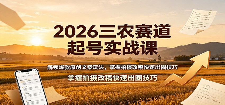 2026三农赛道起号实战课：解锁爆款原创文案玩法，掌握拍摄改稿快速出圈技巧|无忧资源社