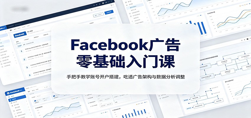 Facebook广告零基础入门课：手把手教学账号开户搭建，吃透广告架构与数据分析调整|无忧资源社