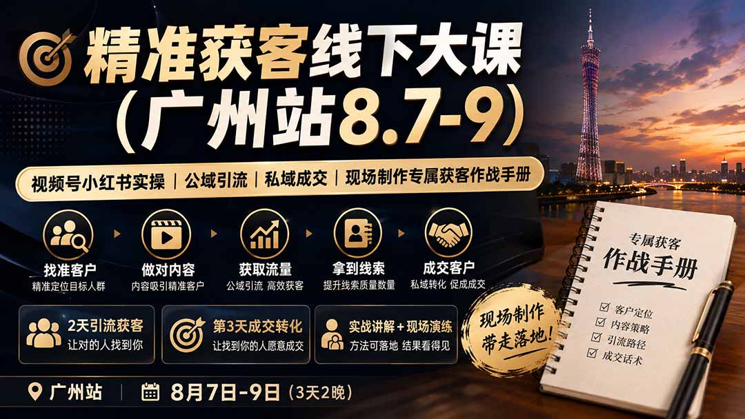 （19874期）精准获客线下大课(广州站8.7-9)｜视频号小红书实操｜公域引流｜私域成交｜现场制作专属获客作战手册|无忧资源社