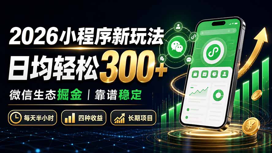 （19921期）2026小程序新玩法：日均轻松300+ 微信生态掘金靠谱稳定|无忧资源社