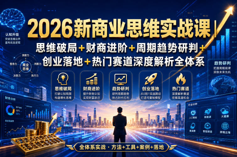 2026新商业思维实战课｜思维破局+财商进阶+周期趋势研判+创业落地+热门赛道深度解析全体系|无忧资源社