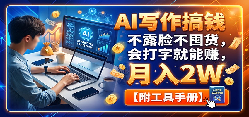 AI写作搞钱:不露脸不囤货,会打字就能赚,月入2W【附工具手册】|无忧资源社