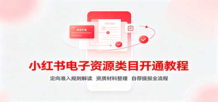 小红书电子资源类目开通教程:定向准入规则解读,资质材料整理,自荐提报全流程|无忧资源社