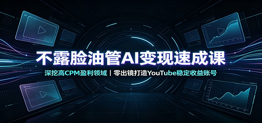 不露脸油管AI变现速成课：深挖高CPM盈利领域，零出镜打造YouTube稳定收益账号|无忧资源社