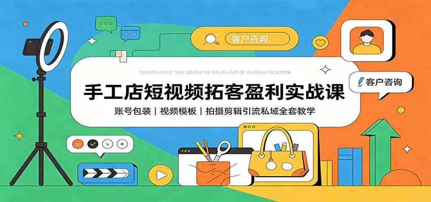 手工店短视频拓客盈利实战课：账号包装，视频模板，拍摄剪辑引流私域全套教学|无忧资源社