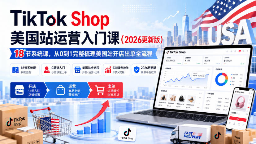 TikTok Shop美国站运营入门课（2026更新版），18节系统课，，从0到1完整梳理美国站开店出单全流程|无忧资源社