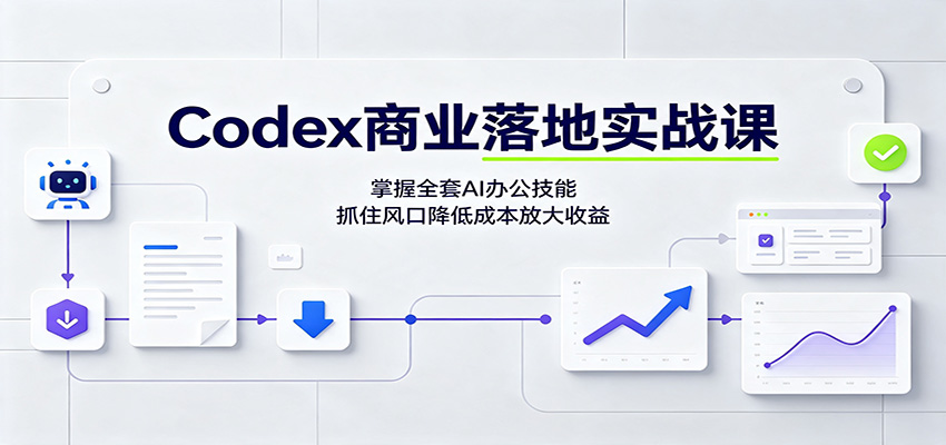 Codex商业落地实战课：掌握全套AI办公技能，抓住风口降低成本放大收益|无忧资源社
