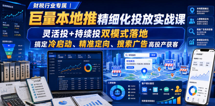 财税行业专属｜巨量本地推精细化投放实战课，灵活投+持续投双模式落地，搞定冷启动、精准定向、搜索广告高投产获客|无忧资源社