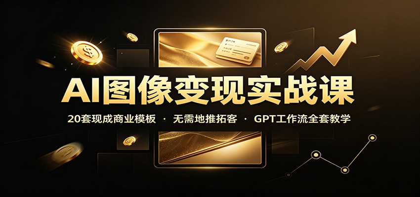 AI图像变现实战课：20套现成商业模板，无需地推拓客，GPT工作流全套教学|无忧资源社