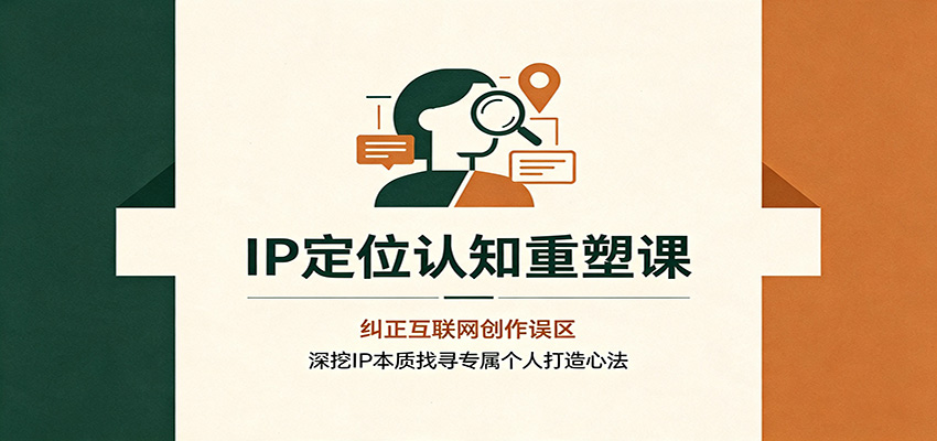 IP定位认知重塑课：纠正互联网创作误区，深挖IP本质找寻专属个人打造心法|无忧资源社