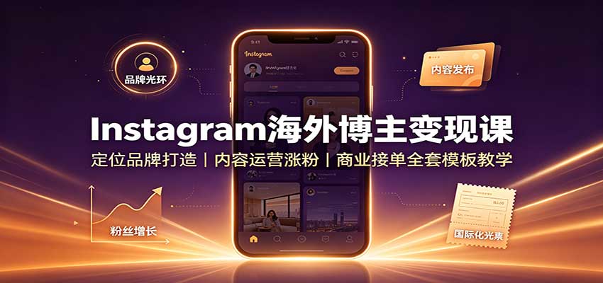 Instagram海外博主变现课：定位品牌打造，内容运营涨粉，商业接单全套模板教学|无忧资源社