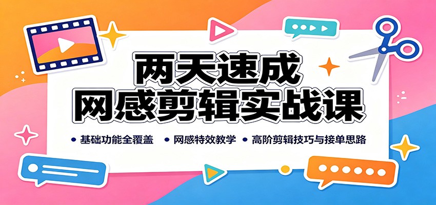 两天速成网感剪辑实战课：基础功能全覆盖，网感特效教学，高阶剪辑技巧与接单思路|无忧资源社