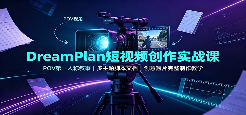DreamPlan短视频创作实战课：POV第一人称叙事，多主题脚本文档，创意短片完整制作教学|无忧资源社