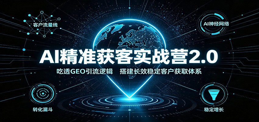 AI精准获客实战营2.0：吃透GEO引流逻辑，搭建长效稳定客户获取体系|无忧资源社