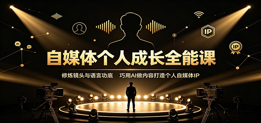 自媒体个人成长全能课：修炼镜头与语言功底，巧用AI做内容打造个人自媒体IP|无忧资源社