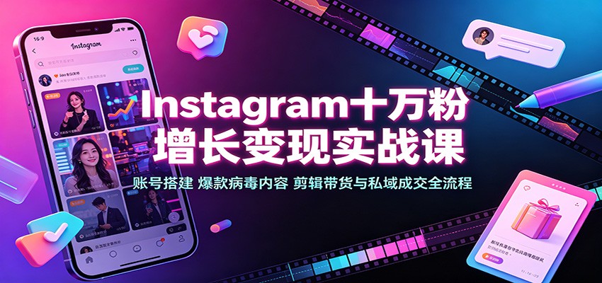 Instagram十万粉增长变现实战课：账号搭建、爆款病毒内容、剪辑带货与私域成交全流程|无忧资源社