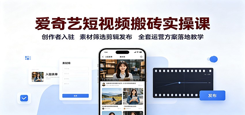 爱奇艺短视频搬砖实操课：创作者入驻，素材筛选剪辑发布，全套运营方案落地教学|无忧资源社