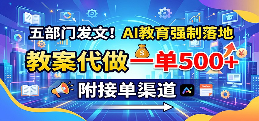 五部门发文!AI教育强制落地,教案代做一单500+,附接单渠道|无忧资源社