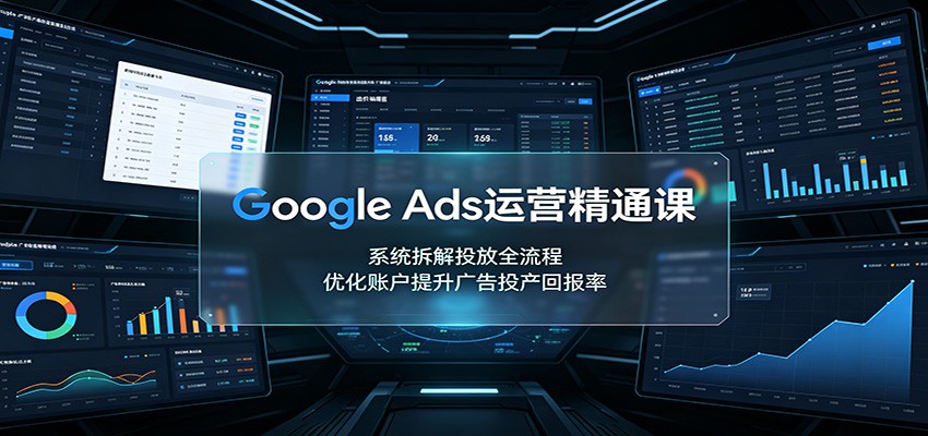 Google Ads运营精通课：系统拆解投放全流程，优化账户提升广告投产回报率|无忧资源社