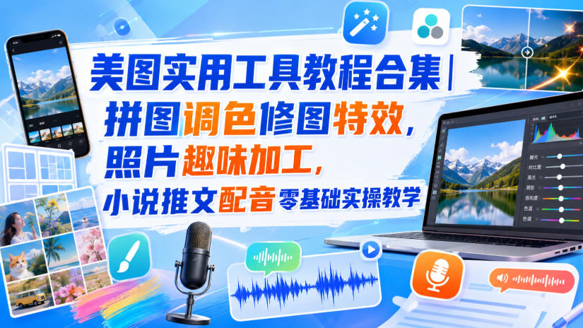 美图实用工具教程合集|拼图调色修图特效,照片趣味加工,小说推文配音零基础实操教学|无忧资源社