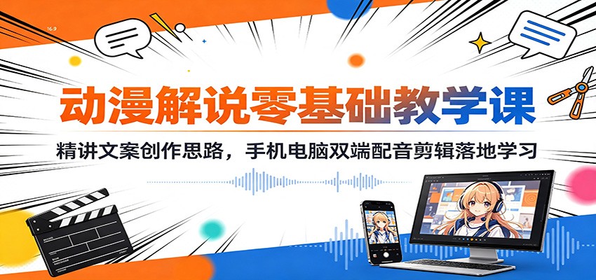 动漫解说零基础教学课：精讲文案创作思路，手机电脑双端配音剪辑落地学习|无忧资源社